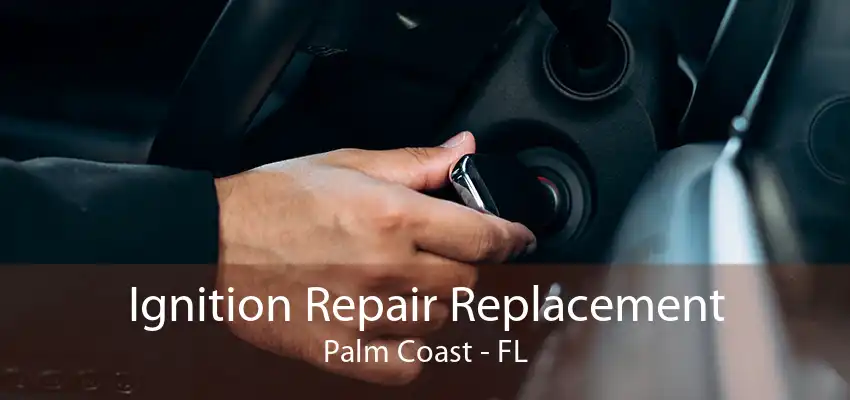 Ignition Repair Replacement Palm Coast - FL