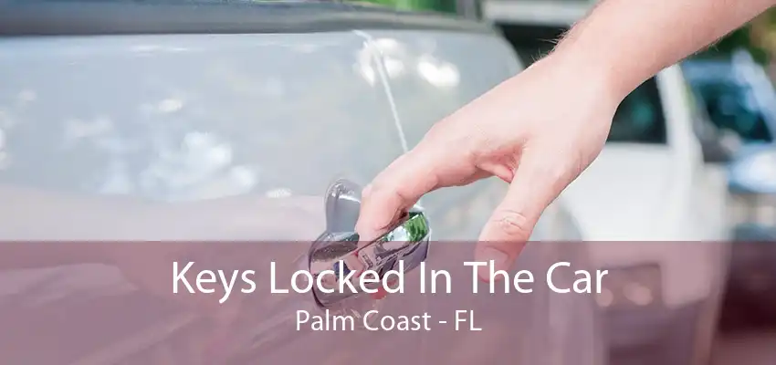 Keys Locked In The Car Palm Coast - FL